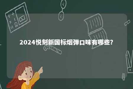 2024悦刻新国标烟弹口味有哪些？ 